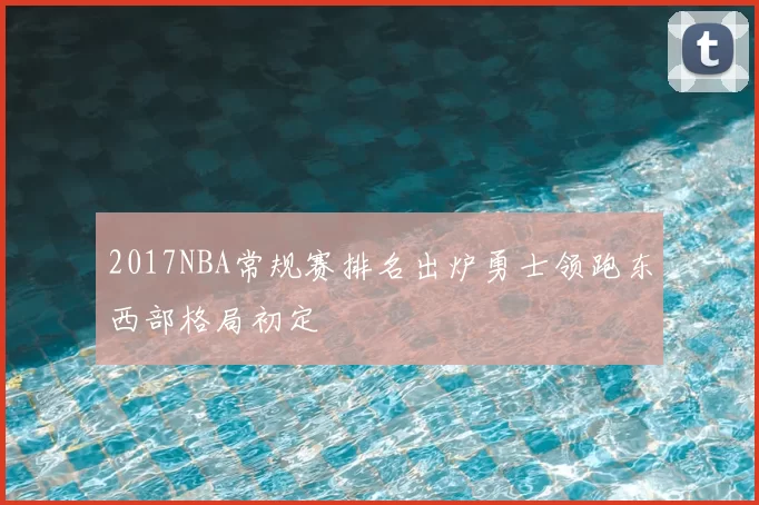 2017NBA常规赛排名出炉勇士领跑东西部格局初定