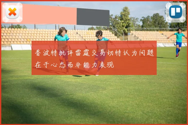 香波特批评雷霆交易切特认为问题在于心态而非能力表现