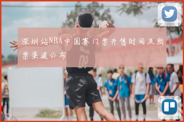 深圳站NBA中国赛门票开售时间及购票渠道公布