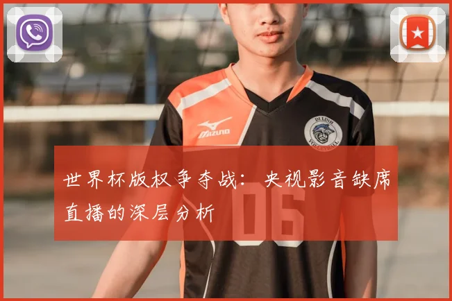 世界杯版权争夺战：央视影音缺席直播的深层分析
