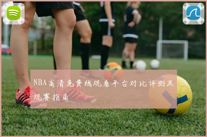 NBA高清免费线观看平台对比评测及观赛指南