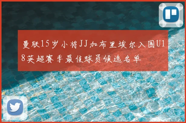 曼联15岁小将JJ加布里埃尔入围U18英超赛季最佳球员候选名单