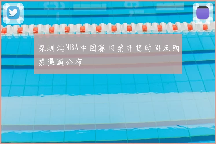 深圳站NBA中国赛门票开售时间及购票渠道公布