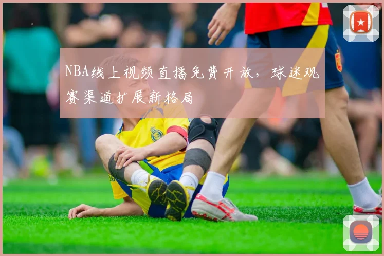 NBA线上视频直播免费开放,球迷观赛渠道扩展新格局