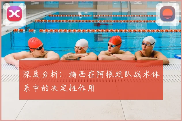 深度分析：梅西在阿根廷队战术体系中的决定性作用