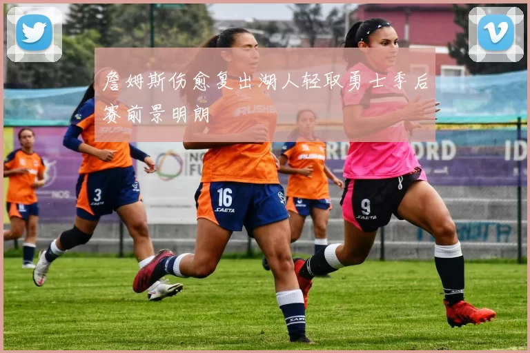 詹姆斯伤愈复出湖人轻取勇士季后赛前景明朗