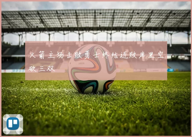 火箭主场击败勇士终结连败库里空砍三双