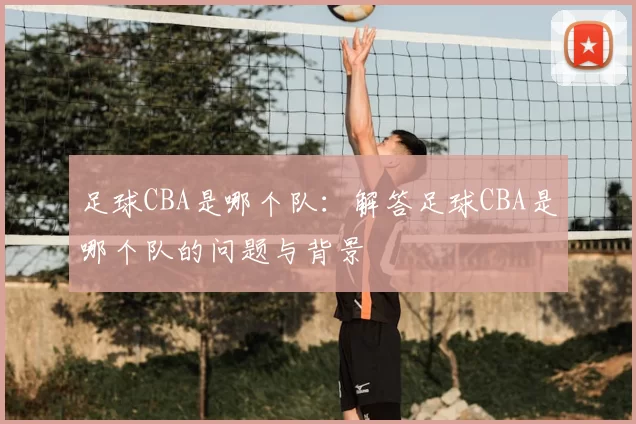 足球CBA是哪个队：解答足球CBA是哪个队的问题与背景