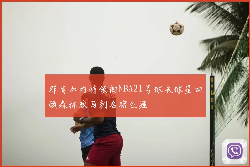 邓肯加内特领衔NBA21号球衣球星回顾森林狼马刺名宿生涯