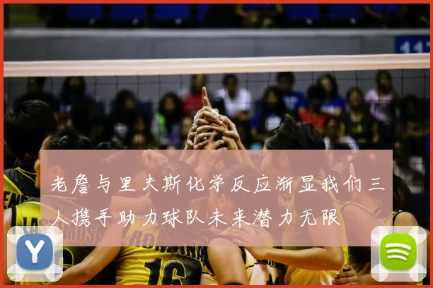 老詹与里夫斯化学反应渐显我们三人携手助力球队未来潜力无限