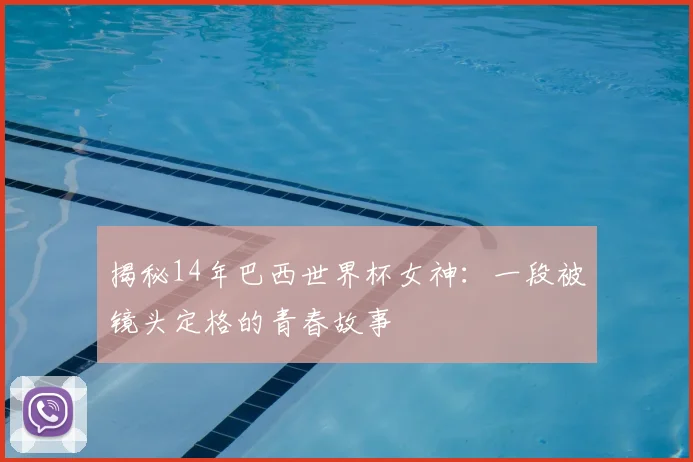 揭秘14年巴西世界杯女神：一段被镜头定格的青春故事