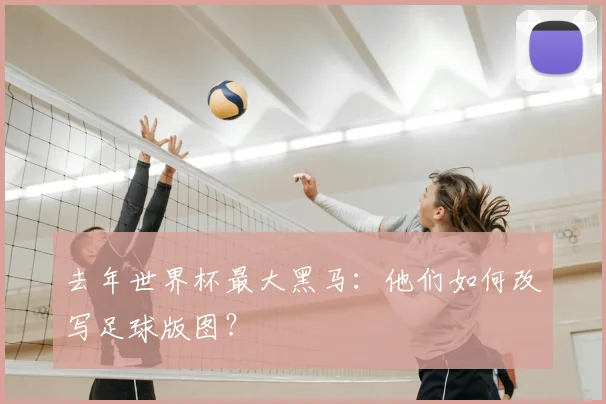 去年世界杯最大黑马：他们如何改写足球版图？