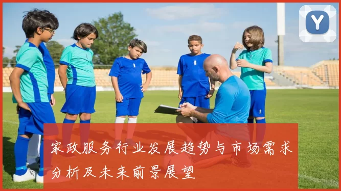 家政服务行业发展趋势与市场需求分析及未来前景展望
