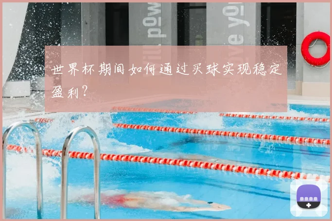 世界杯期间如何通过买球实现稳定盈利？