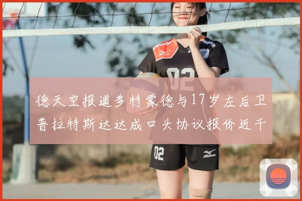 德天空报道多特蒙德与17岁左后卫普拉特斯达达成口头协议报价近千万遭拒
